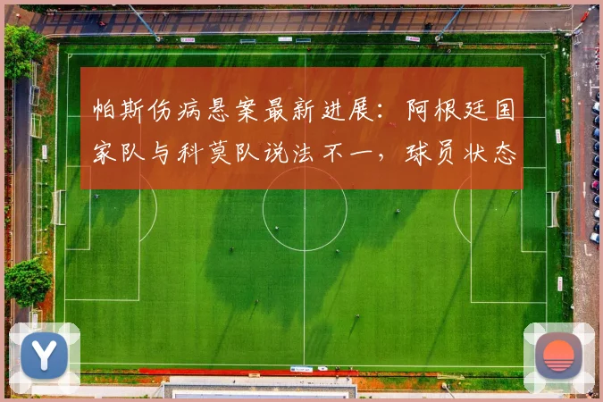 帕斯伤病悬案最新进展:阿根廷国家队与科莫队说法不一,球员状态与美洲杯前景成疑