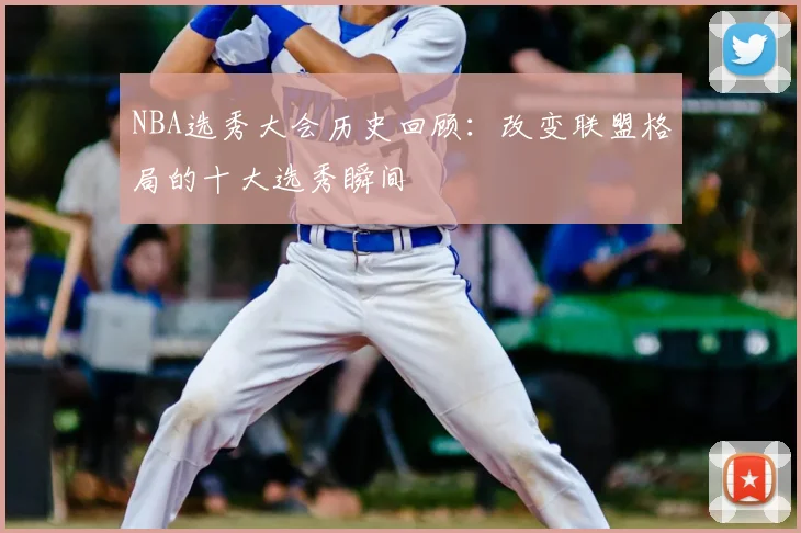 NBA选秀大会历史回顾：改变联盟格局的十大选秀瞬间
