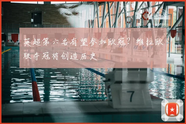英超第六名有望参加欧冠？维拉欧联夺冠将创造历史